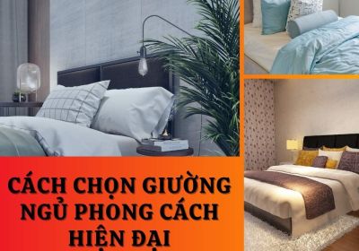 Cách Chọn Giường Ngủ Phong Cách Hiện Đại Chi Tiết Để Tối Ưu Không Gian Phòng Ngủ