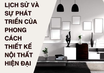 Lịch Sử Và Sự Phát Triển Của Phong Cách Thiết Kế Nội Thất Hiện Đại