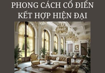 Xu Hướng Thiết Kế Phong Cách Cổ Điển Kết Hợp Hiện Đại