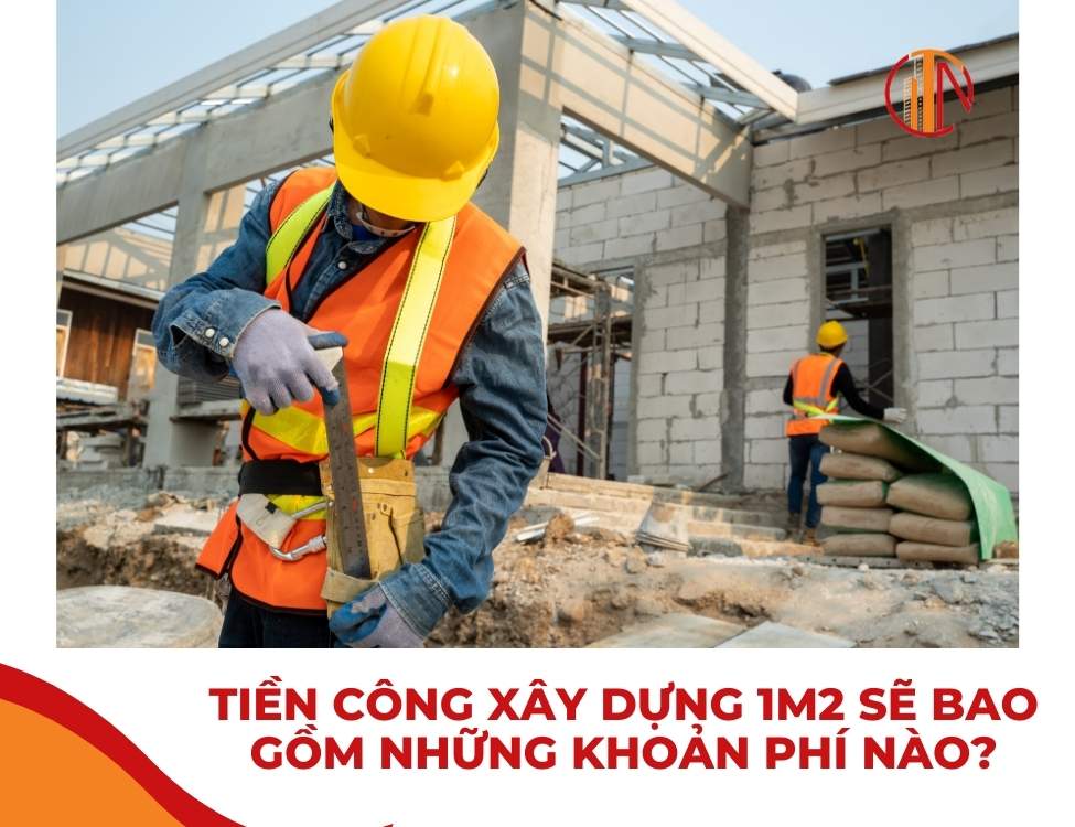 Tiền công xây dựng 1m2 sẽ bao gồm những khoản phí nào?